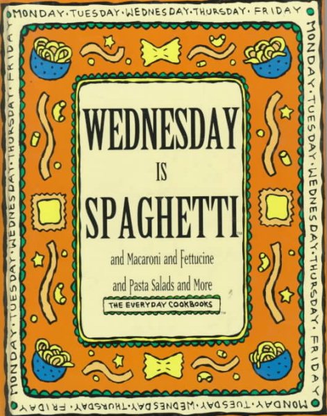 Wednesday Is Spaghetti and Macaroni and Fettucine and Pasta Salads and More (Everyday Cookbooks) cover