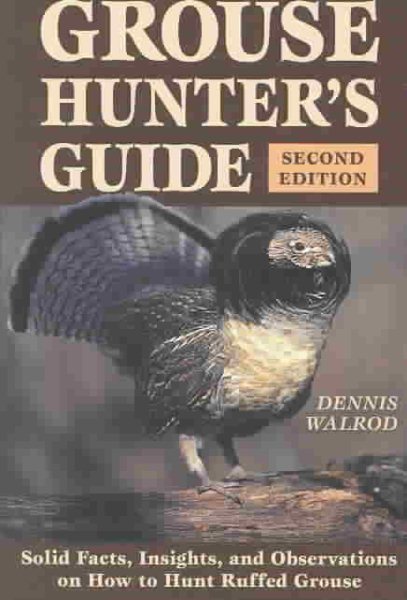 Grouse Hunter's Guide: 2nd Edition, Solid Facts, Insights, and Observations on How to Hunt Ruffled Grouse