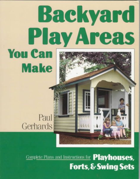 Backyard Play Areas You Can Make: Complete Plans and Instructions for Building Playhouses, Forts, and Swing Sets cover