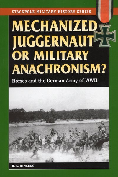 Mechanized Juggernaut or Military Anachronism?: Horses and the German Army of World War II (Stackpole Military History Series)
