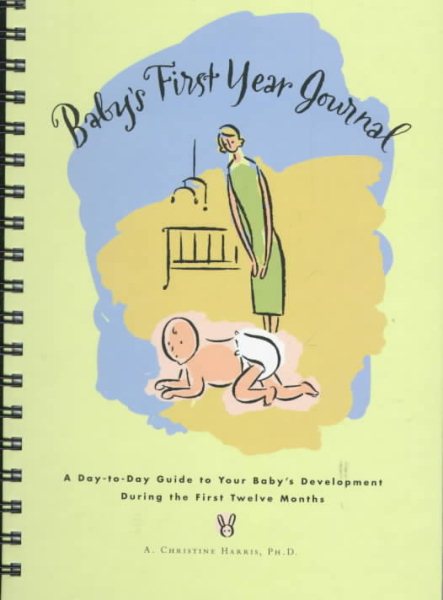 Baby's First Year Journal : A Day-To-Day Guide to Your Baby's Development During the First Twelve Months
