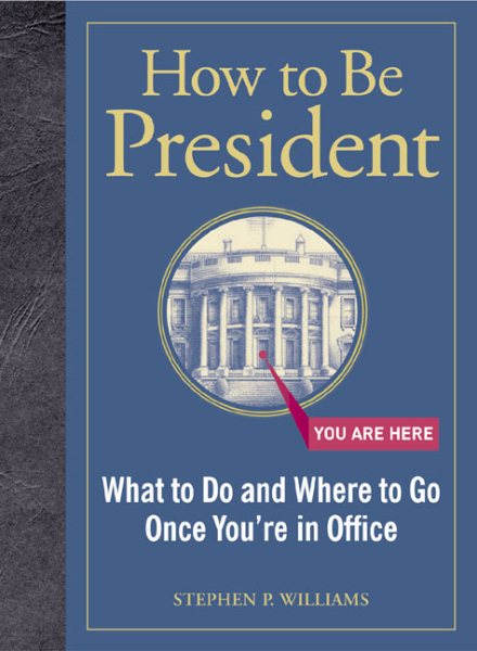 How to Be President: What to Do and Where to Go Once You're in Office cover
