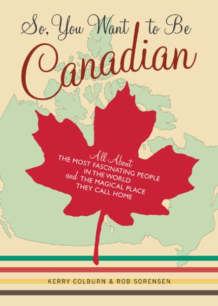 So, You Want to Be Canadian: All About the Most Fascinating People in the World and the Magical Place They Call Home cover