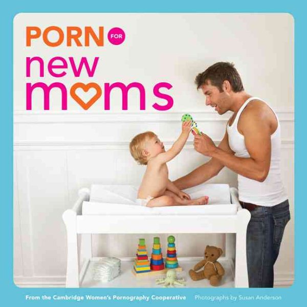 Porn for New Moms: From the Cambridge Women's Pornography Cooperative (Porn for Women) cover