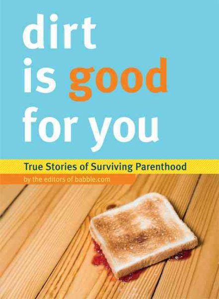 Dirt is Good for You: True Stories of Surviving Parenthood cover