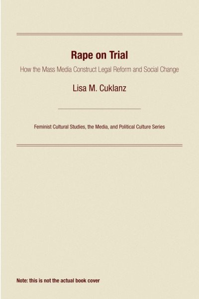 Rape on Trial: How the Mass Media Construct Legal Reform and Social Change (Feminist Cultural Studies, the Media, and Political Culture)