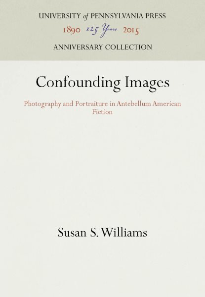 Confounding Images: Photography and Portraiture in Antebellum American Fiction (Anniversary Collection)