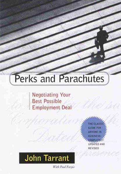Perks and Parachutes: Negotiating Your Best Possible Employment Deal, from Salary and Bonus to Benefits and Protection