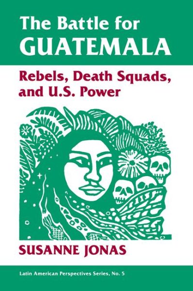 The Battle For Guatemala: Rebels, Death Squads, And U.s. Power (Latin American Perspectives) cover