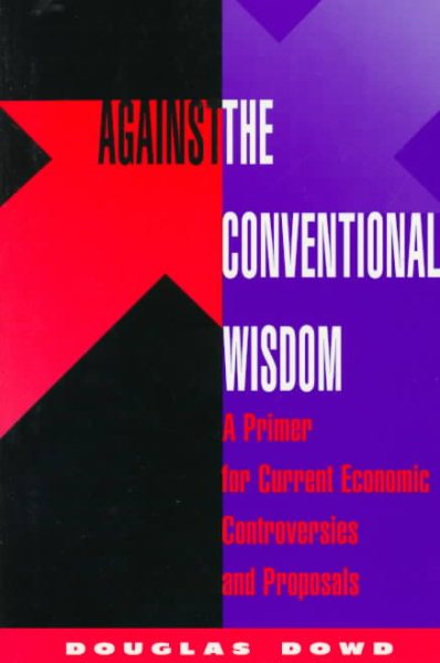 Against The Conventional Wisdom: A Primer For Current Economic Controversies And Proposals