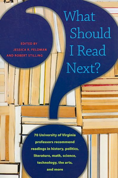 What Should I Read Next?: 70 University of Virginia Professors Recommend Readings in History, Politics, Literature, Math, Science, Technology, the Arts, and More