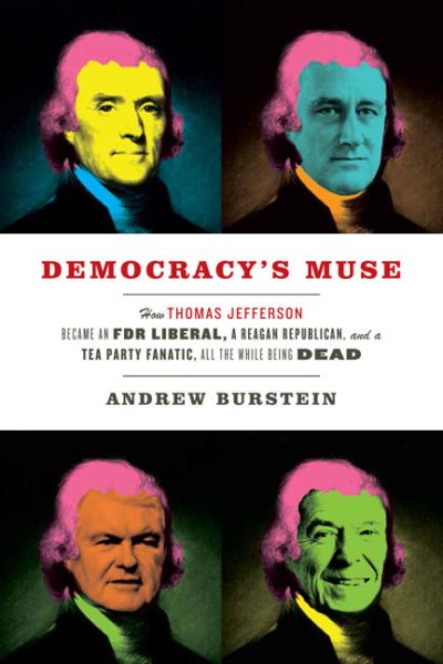 Democracy's Muse: How Thomas Jefferson Became an FDR Liberal, a Reagan Republican, and a Tea Party Fanatic, All the While Being Dead cover