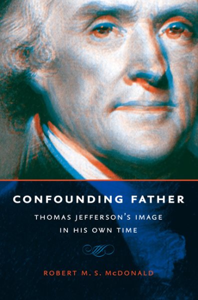 Confounding Father: Thomas Jefferson's Image in His Own Time (Jeffersonian America)