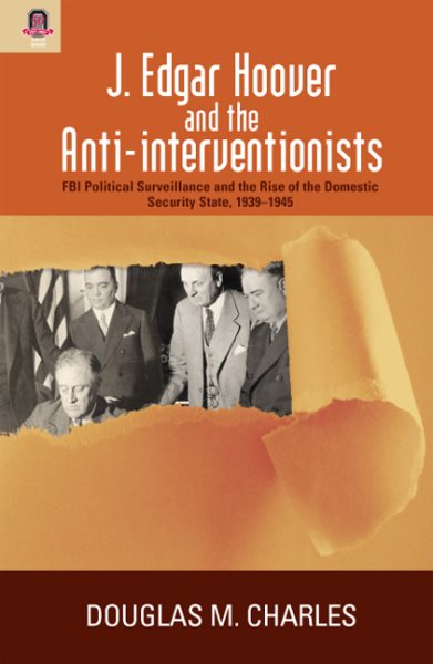 J. Edgar Hoover and the Anti-interventionists: FBI Political Surveillance and the Rise of the Domestic Security State, 1939–1945 cover