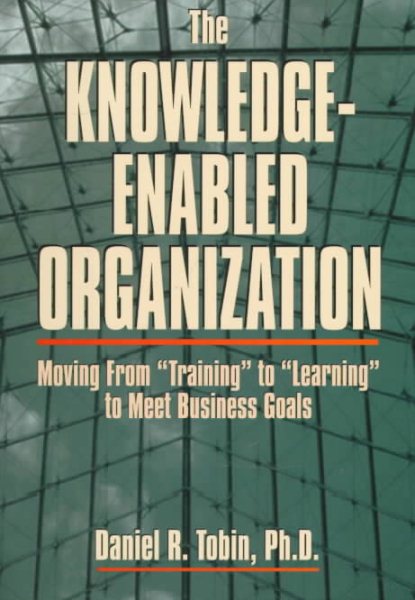 The Knowledge-Enabled Organization: Moving from "Training" to "Learning" to Meet Business Goals cover