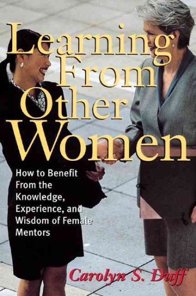 Learning From Other Women: How to Benefit From the Knowledge, Wisdom, and Experience of Female Mentors