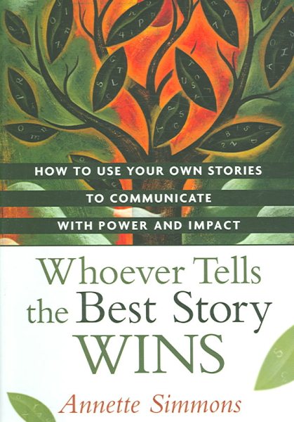Whoever Tells the Best Story Wins: How to Use Your Own Stories to Communicate with Power and Impact cover