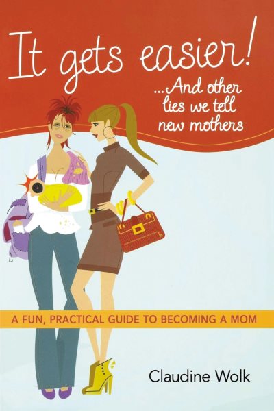 It Gets Easier! . . . And Other Lies We Tell New Mothers: A Fun, Practical Guide to Becoming a Mom cover