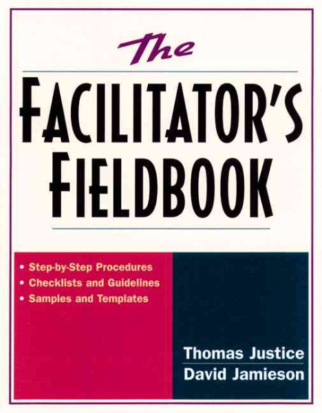 The Facilitator's Fieldbook: Step-by-Step Procedures * Checklists and Guidelines * Samples and Templates