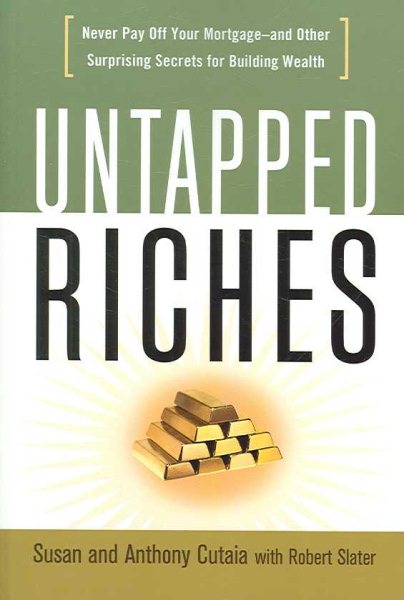 Untapped Riches: Never Pay Off Your Mortgage -- and Other Surprising Secrets for Building Wealth cover