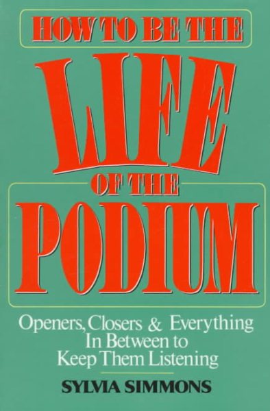 How to Be the Life of the Podium: Openers, Closers & Everything in Between to Keep Them Listening cover
