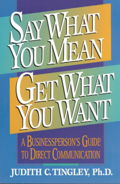 Say What You Mean/Get What You Want: A Businessperson's Guide to Direct Communication cover