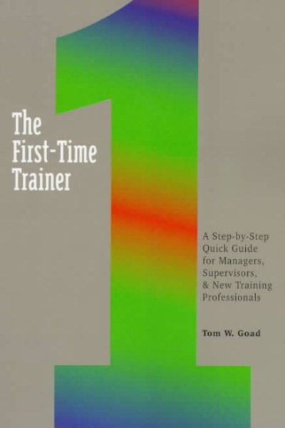 The First-Time Trainer: A Step-by-Step Quick Guide for Managers, Supervisors, and New Training Professionals