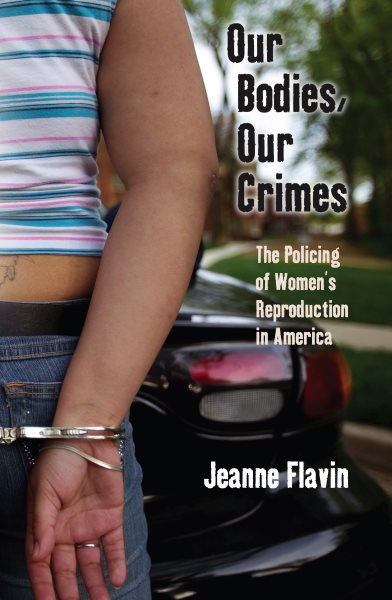 Our Bodies, Our Crimes: The Policing of Women’s Reproduction in America (Alternative Criminology)