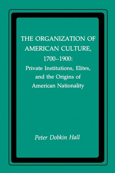 The Organization of American Culture, 1700-1900: Private Institutions, Elites, and the Origins of American Nationality (New York University Series in Education and Socialization in) cover