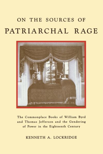 On the Sources of Patriarchal Rage: The Commonplace Books of William Byrd and Thomas Jefferson and the Gendering of Power in the Eighteenth Century (History of Emotions, 5)