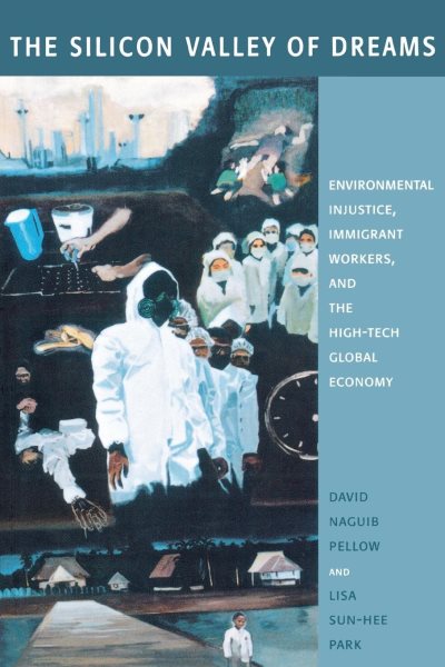The Silicon Valley of Dreams: Environmental Injustice, Immigrant Workers, and the High-Tech Global Economy (Critical America, 31)