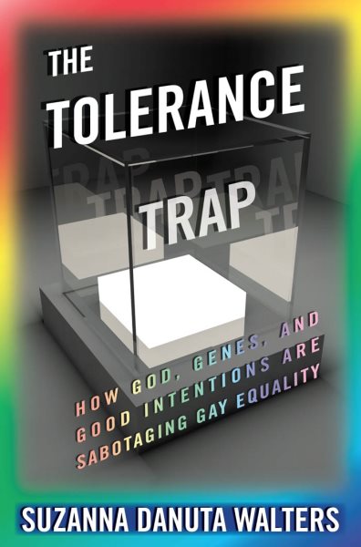 The Tolerance Trap: How God, Genes, and Good Intentions are Sabotaging Gay Equality (Intersections, 3)