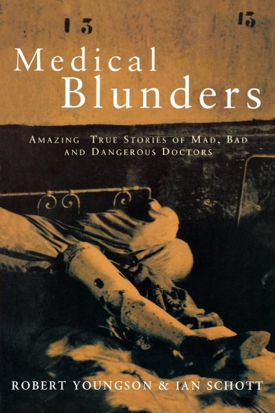 Medical Blunders: Amazing True Stories of Mad, Bad, and Dangerous Doctors cover