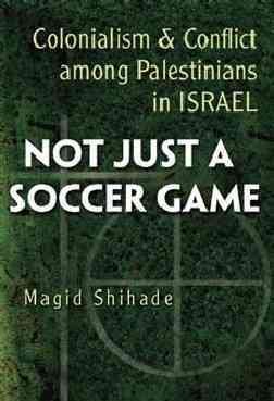 Not Just a Soccer Game: Colonialism and Conflict Among Palestinians in Israel (Syracuse Studies on Peace and Conflict Resolution)
