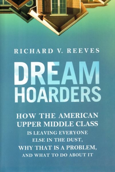 Dream Hoarders: How the American Upper Middle Class Is Leaving Everyone Else in the Dust, Why That Is a Problem, and What to Do About It cover