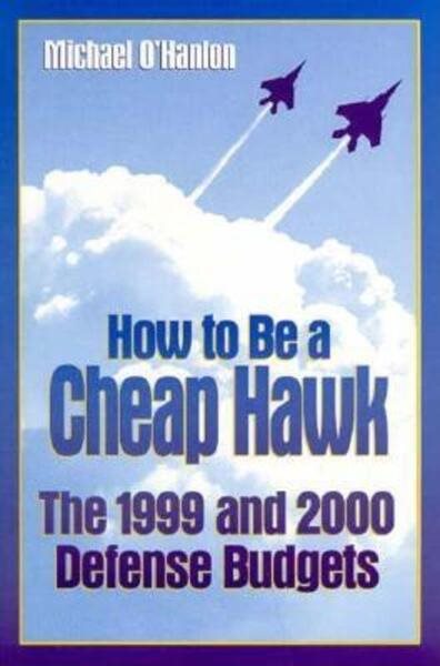 How to Be a Cheap Hawk: The 1999 and 2000 Defense Budgets (Brookings Studies in Foreign Policy) cover