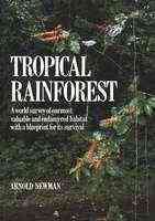 The Tropical Rainforest: A World Survey of Our Most Valuable Endangered Habitat : With a Blueprint for Its Survival