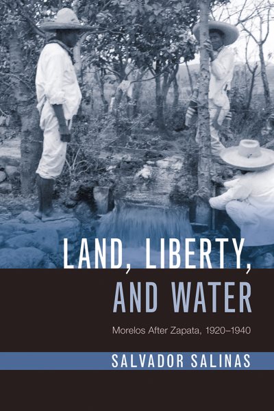 Land, Liberty, and Water: Morelos After Zapata, 1920–1940 (Latin American Landscapes)