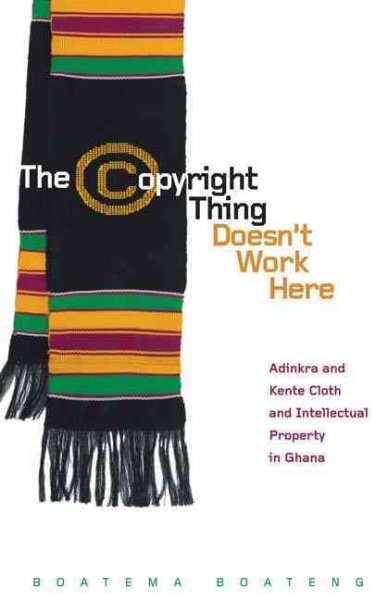 The Copyright Thing Doesn’t Work Here: Adinkra and Kente Cloth and Intellectual Property in Ghana (First Peoples: New Directions Indigenous) cover