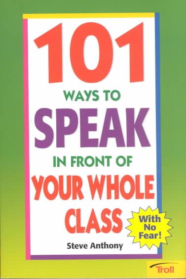 101 Ways to Speak in Front of Your Whole Class: With No Fear!