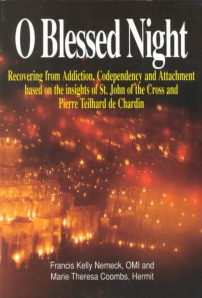 O Blessed Night: Recovering from Addiction, Codependency and Attachment based on the insights of St. John of the Cross and Pierre Teilhard De Chardin