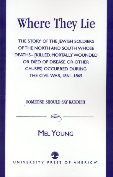 Where They Lie: The Story of the Jewish Soldiers of the North and South Whose Deaths--Killed, Mortally Wounded, or Died of Disease or Other ... War, 1861-1865 - Someone Should Say Kaddish