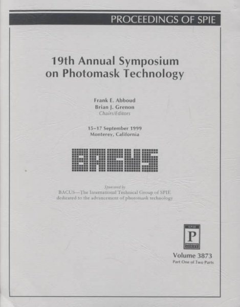 19th Annual Bacus Symposium on Photomask Technology and Management: 15-17 September 1999 Monterey, California (Spie Proceedings Series Volume 3873) cover