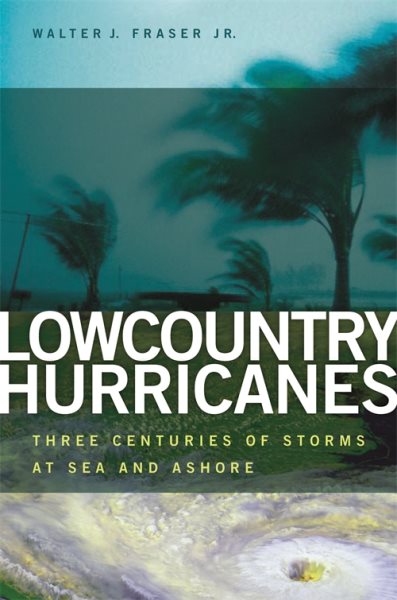 Lowcountry Hurricanes: Three Centuries of Storms at Sea and Ashore (Wormsloe Foundation Publication Ser.)