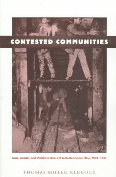 Contested Communities: Class, Gender, and Politics in Chile’s El Teniente Copper Mine, 1904-1951 (Comparative and International Working-Class History) cover