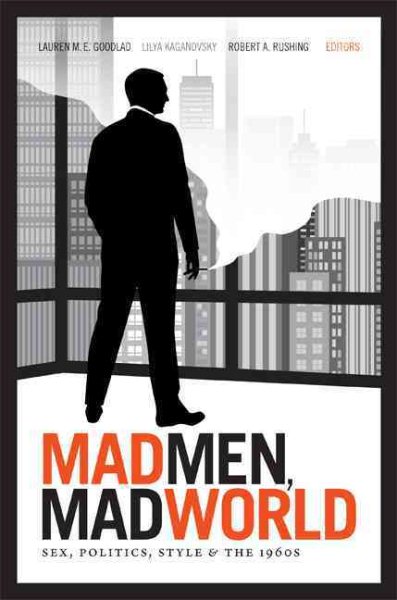 Mad Men, Mad World: Sex, Politics, Style, and the 1960s cover