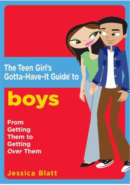 The Teen Girl's Gotta-Have-It Guide to Boys: From Getting Them to Getting Over Them