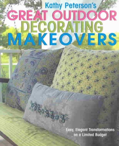 Kathy Peterson's Great Outdoor Decorating Makeovers: Easy, Elegant Transformations On a Limited Budget cover