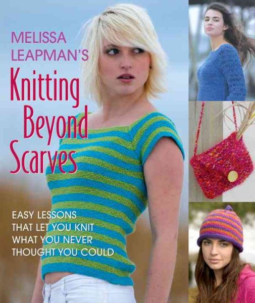 Melissa Leapman's Knitting Beyond Scarves: Easy Lessons That Let You Knit What You Never Thought You Could cover