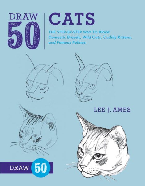 Draw 50 Cats: The Step-by-Step Way to Draw Domestic Breeds, Wild Cats, Cuddly Kittens, and Famous Felines cover